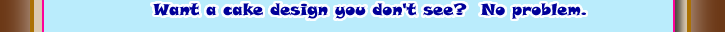 Want a cake design you don't see?  No problem.  Michaelangelo we're not, but hey he never worked with frosting and ice cream.  Our cake artists are the best.